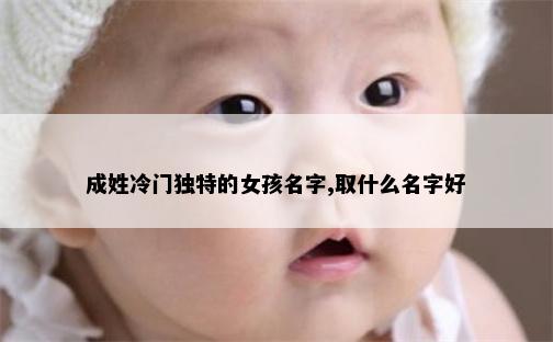 成姓冷门独特的女孩名字,取什么名字好